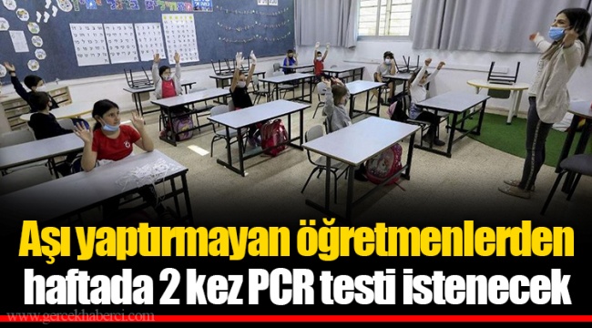 Aşı yaptırmayan öğretmenlerden haftada 2 kez PCR testi istenecek