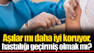 Aşılar mı daha iyi koruyor, hastalığı geçirmiş olmak mı?