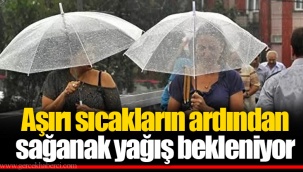 Aşırı sıcakların ardından sağanak yağış bekleniyor