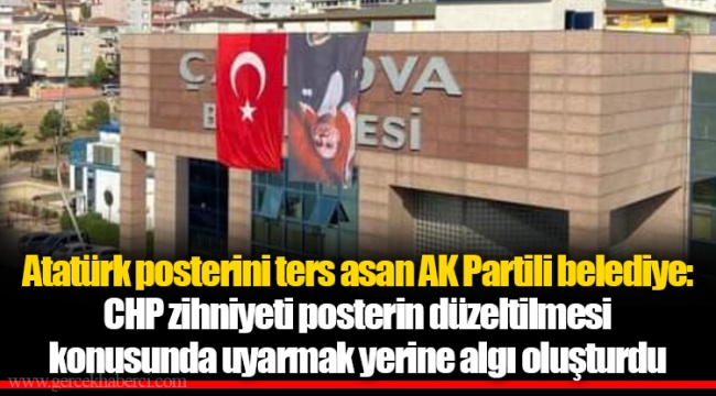 Atatürk posterini ters asan AK Partili belediye: CHP zihniyeti posterin düzeltilmesi konusunda uyarmak yerine algı oluşturdu