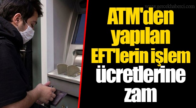 ATM'den yapılan EFT'lerin işlem ücretlerine zam