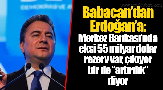 Babacan’dan Erdoğan’a: Merkez Bankası’nda eksi 55 milyar dolar rezerv var, çıkıyor bir de “artırdık” diyor
