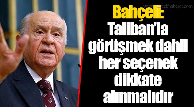 Bahçeli: Taliban’la görüşmek dahil her seçenek dikkate alınmalıdır