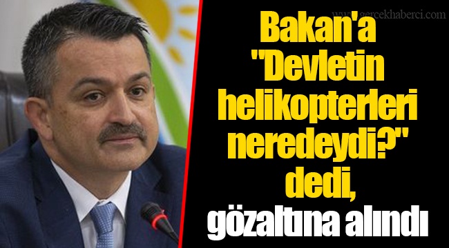 Bakan'a "Devletin helikopterleri neredeydi?" dedi, gözaltına alındı