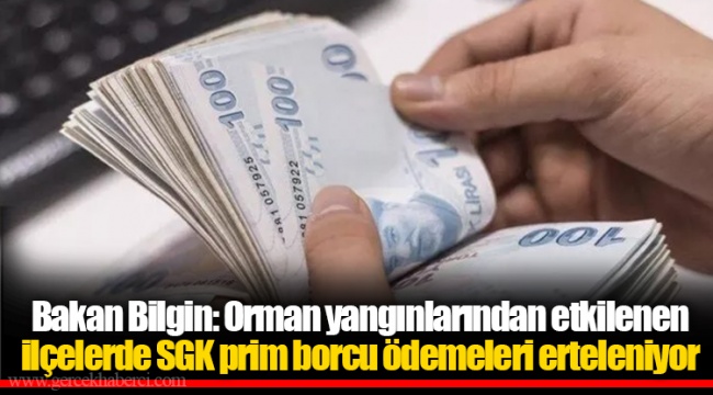 Bakan Bilgin: Orman yangınlarından etkilenen ilçelerde SGK prim borcu ödemeleri erteleniyor