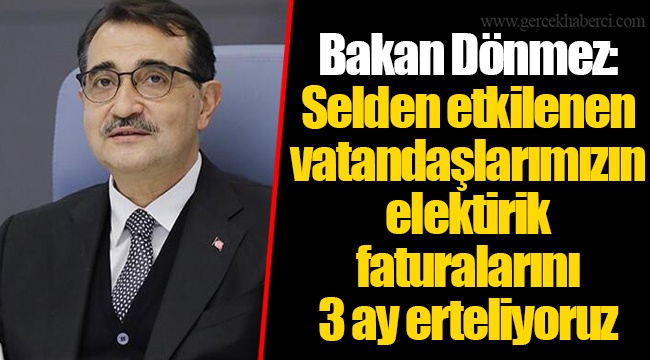 Bakan Dönmez: Selden etkilenen vatandaşlarımızın elektirik faturalarını 3 ay erteliyoruz