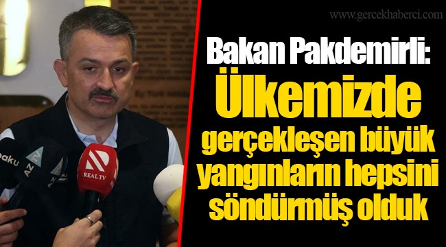 Bakan Pakdemirli: Ülkemizde gerçekleşen büyük yangınların hepsini söndürmüş olduk