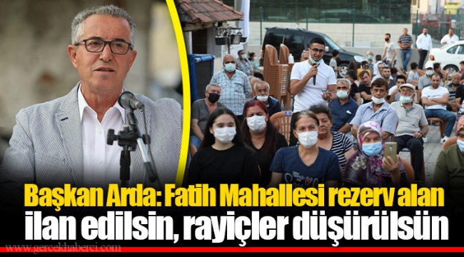Başkan Arda: Fatih Mahallesi rezerv alan ilan edilsin, rayiçler düşürülsün
