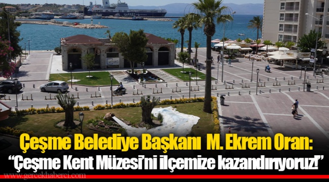 Başkan Oran;  “Çeşme Kent Müzesi’ni ilçemize kazandırıyoruz!”