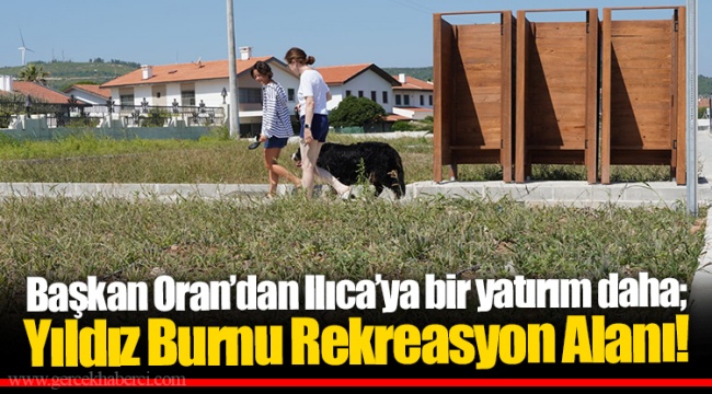 Başkan Oran’dan Ilıca’ya bir yatırım daha; Yıldız Burnu Rekreasyon Alanı!