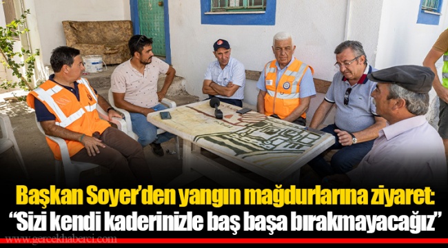 Başkan Soyer’den yangın mağdurlarına ziyaret: “Sizi kendi kaderinizle baş başa bırakmayacağız”