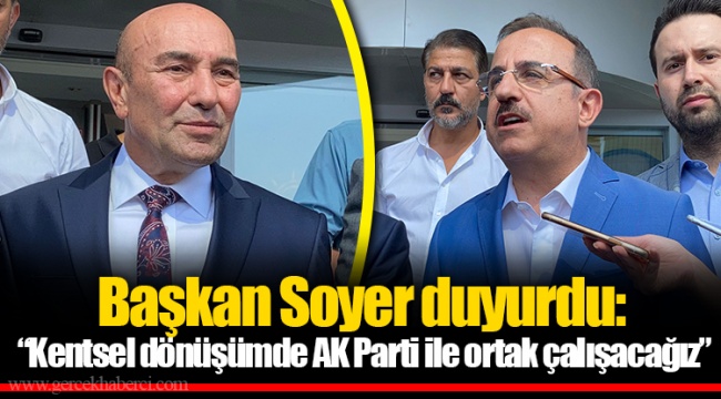 Başkan Soyer duyurdu: “Kentsel dönüşümde AK Parti ile ortak çalışacağız”