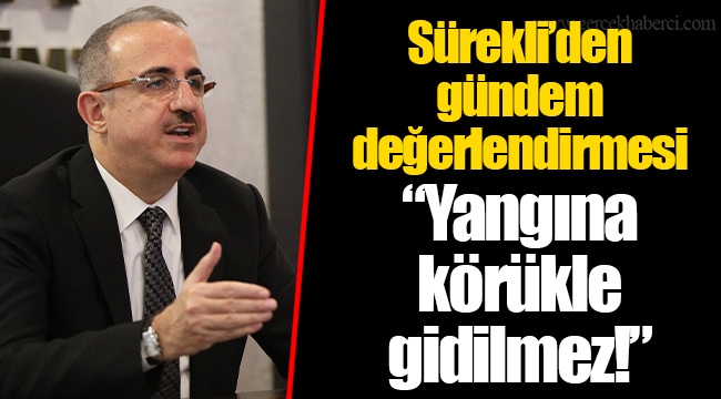Başkan Sürekli’den gündem değerlendirmesi “Yangına körükle gidilmez!”