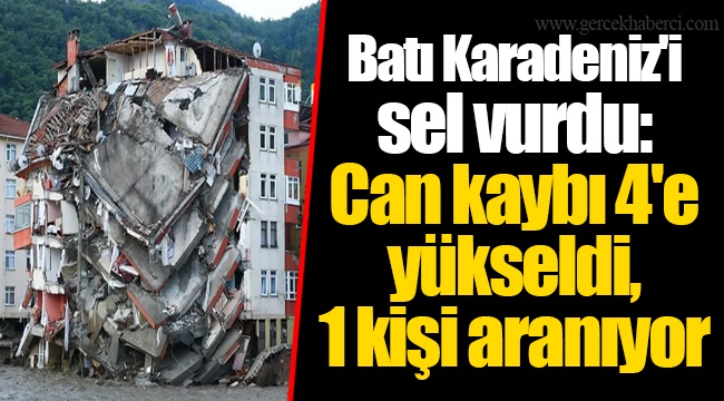 Batı Karadeniz'i sel vurdu: Can kaybı 4'e yükseldi, 1 kişi aranıyor
