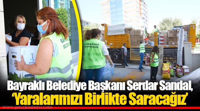 Bayraklı Belediye Başkanı Serdar Sandal ‘Yaralarımızı Birlikte Saracağız’...