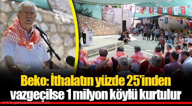 Beko: İthalatın yüzde 25’inden vazgeçilse 1 milyon köylü kurtulur