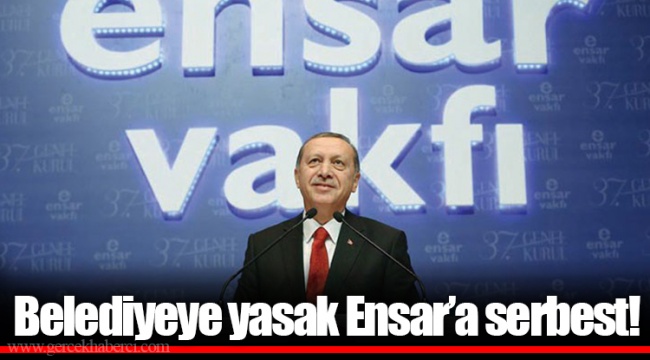 Belediyeye yasak Ensar’a serbest!