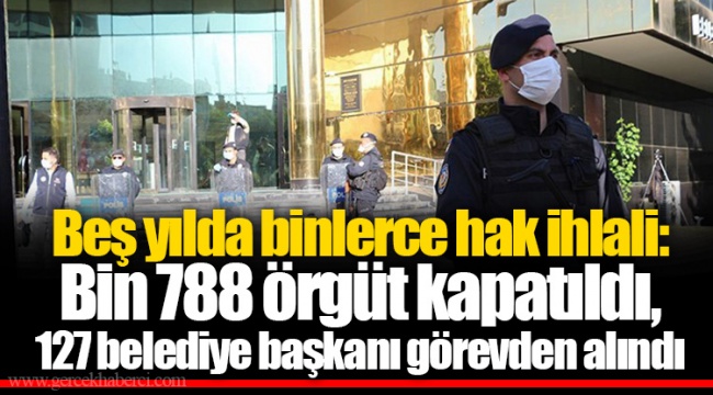 Beş yılda binlerce hak ihlali: Bin 788 örgüt kapatıldı, 127 belediye başkanı görevden alındı
