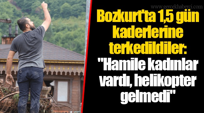 Bozkurt'ta 1,5 gün kaderlerine terkedildiler: "Hamile kadınlar vardı, helikopter gelmedi"