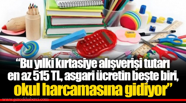 “Bu yılki kırtasiye alışverişi tutarı en az 515 TL, asgari ücretin beşte biri, okul harcamasına gidiyor”