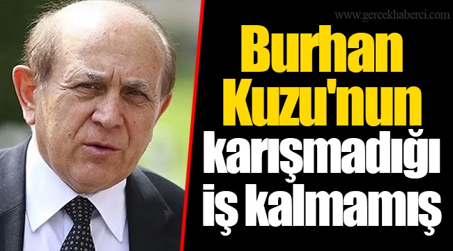Burhan Kuzu'nun karışmadığı iş kalmamış