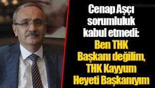Cenap Aşçı sorumluluk kabul etmedi: Ben THK Başkanı değilim, THK Kayyum Heyeti Başkanıyım