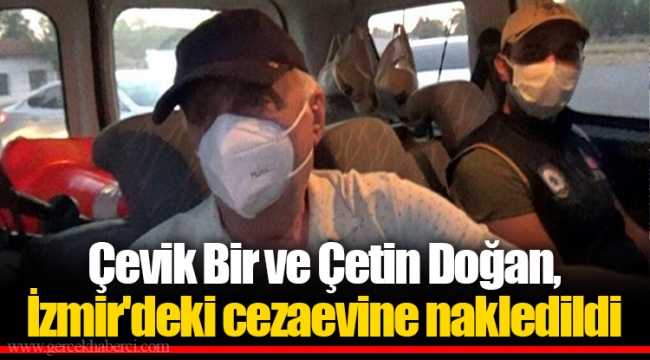 Çevik Bir ve Çetin Doğan, İzmir'deki cezaevine nakledildi