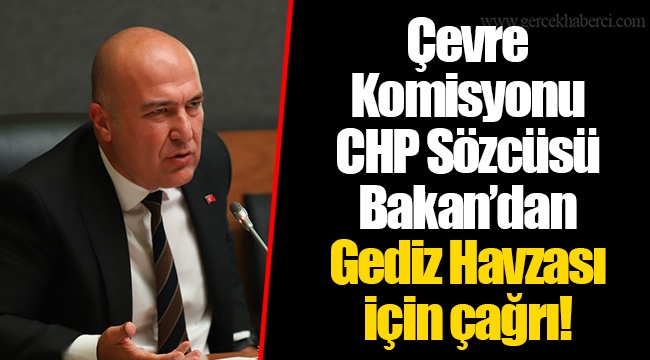 Çevre Komisyonu CHP Sözcüsü Bakan’dan Gediz Havzası için çağrı!