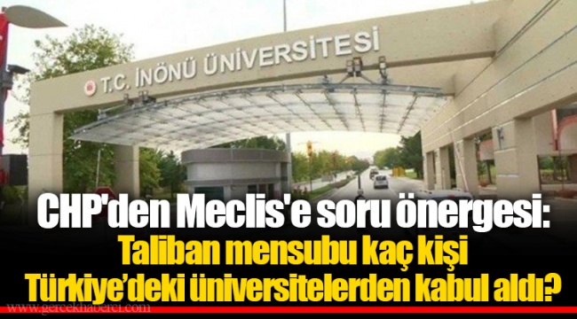 CHP'den Meclis'e soru önergesi: Taliban mensubu kaç kişi Türkiye’deki üniversitelerden kabul aldı