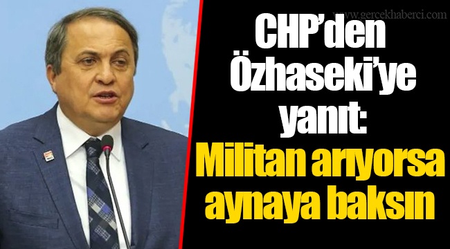 CHP’den Özhaseki’ye yanıt: Militan arıyorsa aynaya baksın