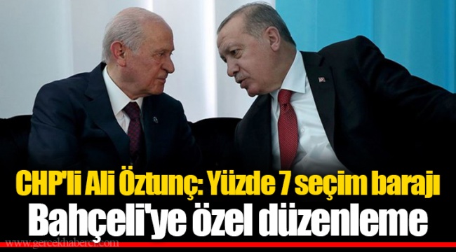 CHP'li Ali Öztunç: Yüzde 7 seçim barajı Bahçeli'ye özel düzenleme