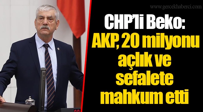 CHP’li Beko: AKP, 20 milyonu açlık ve sefalete mahkum etti
