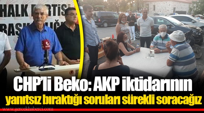 CHP’li Beko: AKP iktidarının yanıtsız bıraktığı soruları sürekli soracağız