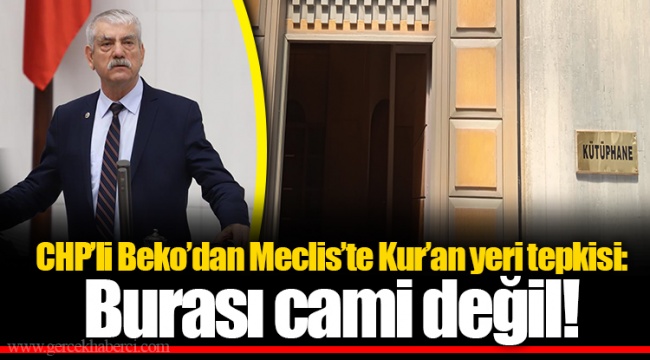 CHP’li Beko’dan Meclis’te Kur’an yeri tepkisi: Burası cami değil!