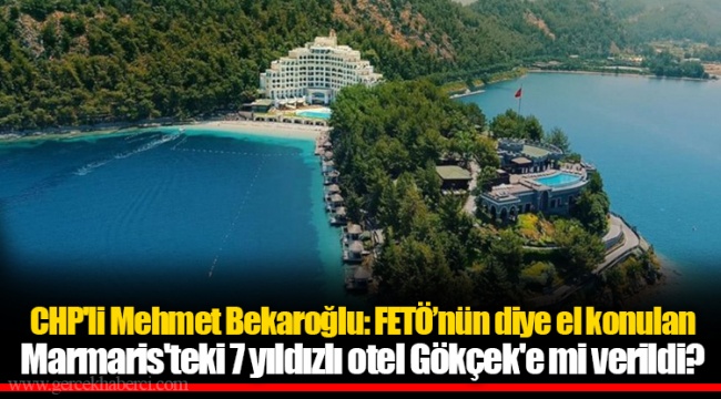 CHP'li Mehmet Bekaroğlu: FETÖ’nün diye el konulan Marmaris'teki 7 yıldızlı otel Gökçek'e mi verildi?