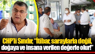 CHP’li Sındır, “itibar, saraylarla değil, doğaya ve insana verilen değerle olur!”