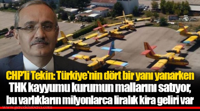 CHP'li Tekin: Türkiye'nin dört bir yanı yanarken THK kayyumu kurumun mallarını satıyor, bu varlıkların milyonlarca liralık kira geliri var
