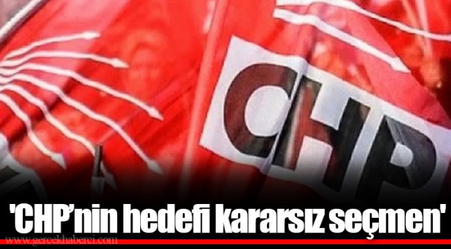 'CHP’nin hedefi kararsız seçmen'
