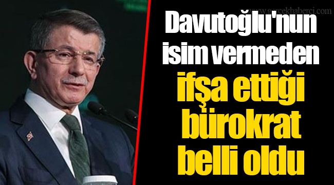 Davutoğlu'nun isim vermeden ifşa ettiği bürokrat belli oldu