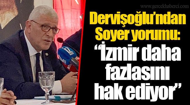 Dervişoğlu’ndan Soyer yorumu: “İzmir daha fazlasını hak ediyor”