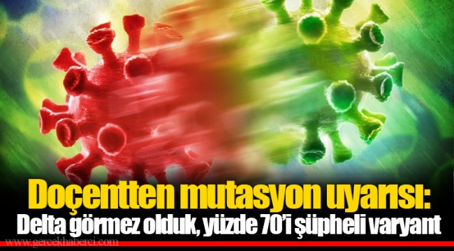 Doçentten mutasyon uyarısı: Delta görmez olduk, yüzde 70’i şüpheli varyant