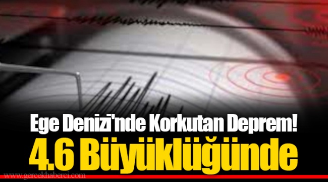 Ege Denizi'nde Korkutan Deprem! 4.6 Büyüklüğünde