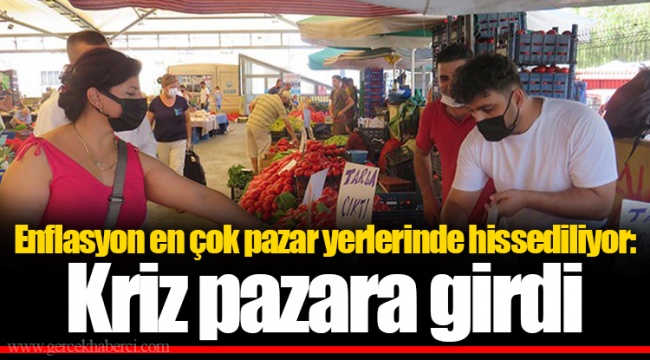 Enflasyon en çok pazar yerlerinde hissediliyor: Kriz pazara girdi