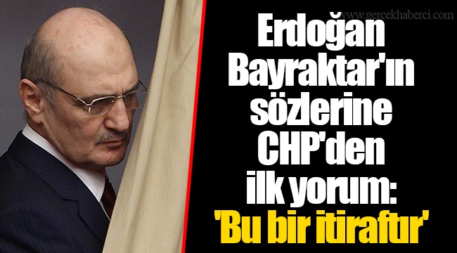 Erdoğan Bayraktar'ın sözlerine CHP'den ilk yorum: 'Bu bir itiraftır'