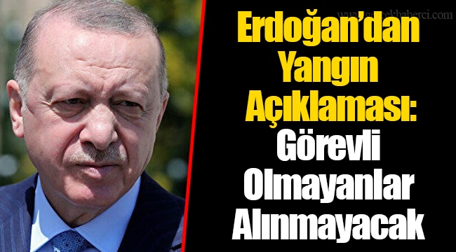 Erdoğan’dan Yangın Açıklaması: Görevli Olmayanlar Alınmayacak