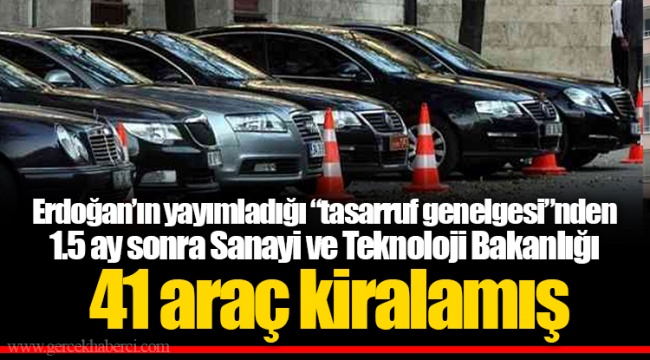 Erdoğan’ın yayımladığı “tasarruf genelgesi”nden 1.5 ay sonra Sanayi ve Teknoloji Bakanlığı 41 araç kiralamış