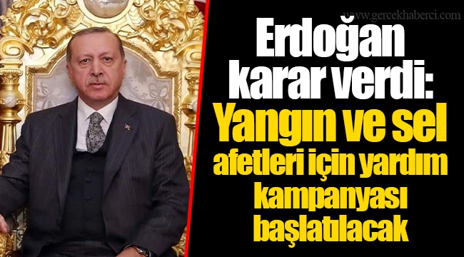 Erdoğan karar verdi: Yangın ve sel afetleri için yardım kampanyası başlatılacak