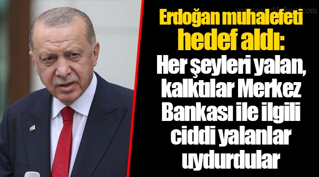 Erdoğan muhalefeti hedef aldı: Her şeyleri yalan, kalktılar Merkez Bankası ile ilgili ciddi yalanlar uydurdular