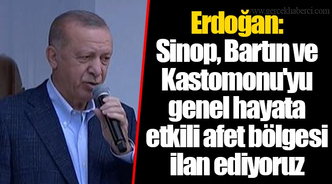 Erdoğan: Sinop, Bartın ve Kastomonu'yu genel hayata etkili afet bölgesi ilan ediyoruz