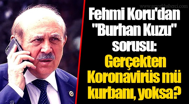 Fehmi Koru'dan "Burhan Kuzu" sorusu: Gerçekten Koronavirüs mü kurbanı, yoksa?